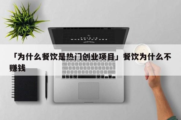 「为什么餐饮是热门创业项目」餐饮为什么不赚钱