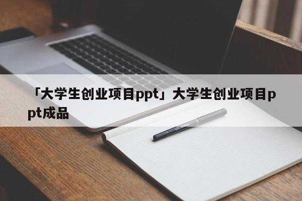 「大学生创业项目ppt」大学生创业项目ppt成品
