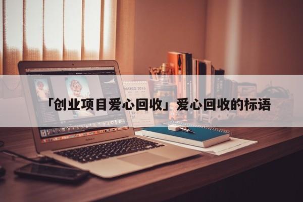 「创业项目爱心回收」爱心回收的标语