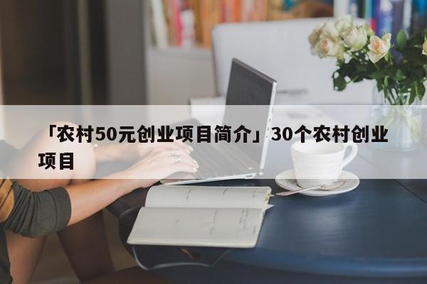 「农村50元创业项目简介」30个农村创业项目
