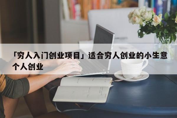 「穷人入门创业项目」适合穷人创业的小生意 个人创业