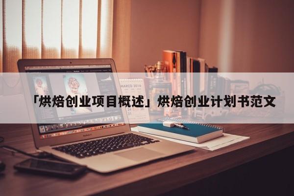 「烘焙创业项目概述」烘焙创业计划书范文