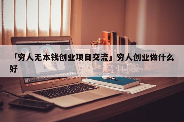 「穷人无本钱创业项目交流」穷人创业做什么好