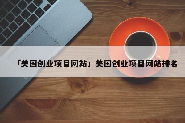 「美国创业项目网站」美国创业项目网站排名