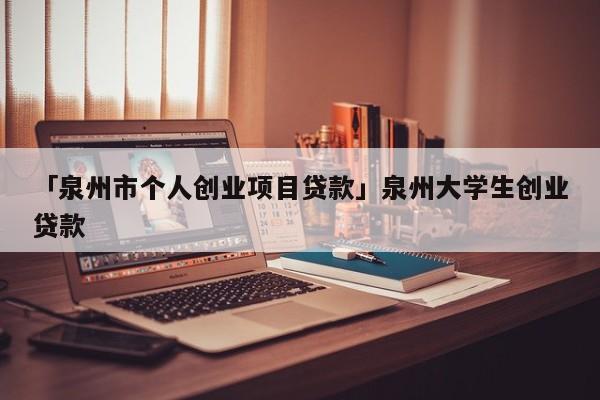 「泉州市个人创业项目贷款」泉州大学生创业贷款