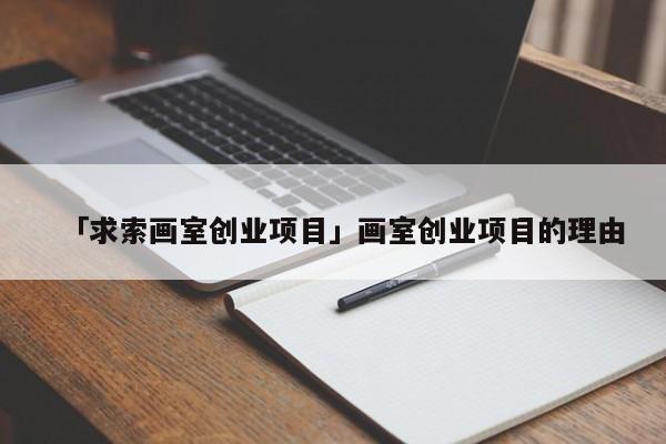 「求索画室创业项目」画室创业项目的理由
