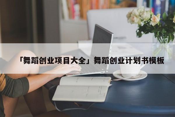 「舞蹈创业项目大全」舞蹈创业计划书模板