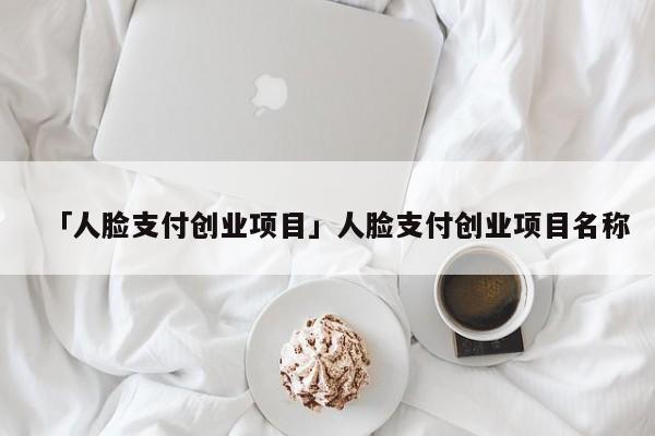 「人脸支付创业项目」人脸支付创业项目名称