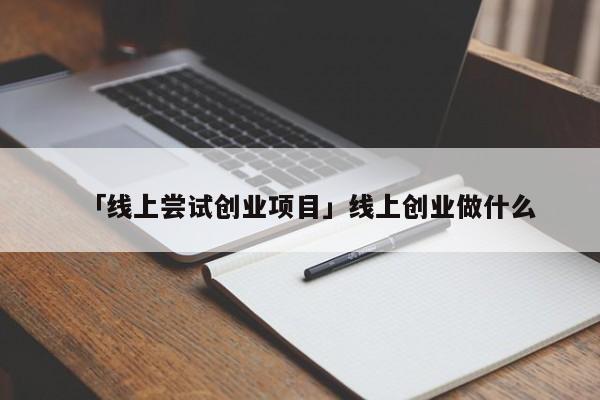 「线上尝试创业项目」线上创业做什么