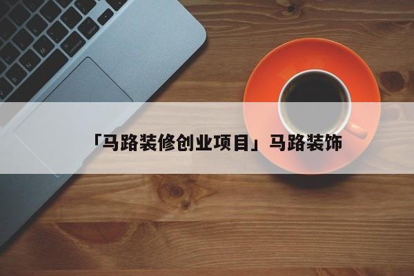 「马路装修创业项目」马路装饰