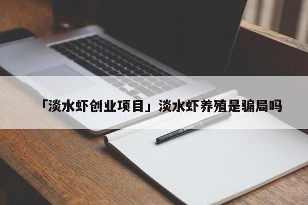 「淡水虾创业项目」淡水虾养殖是骗局吗