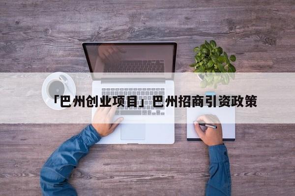 「巴州创业项目」巴州招商引资政策