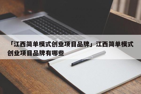 「江西简单模式创业项目品牌」江西简单模式创业项目品牌有哪些