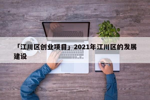 「江川区创业项目」2021年江川区的发展建设