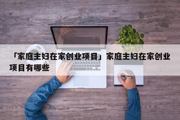 「家庭主妇在家创业项目」家庭主妇在家创业项目有哪些
