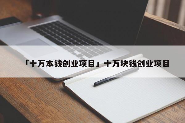 「十万本钱创业项目」十万块钱创业项目