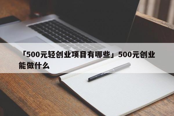 「500元轻创业项目有哪些」500元创业能做什么