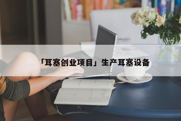 「耳塞创业项目」生产耳塞设备