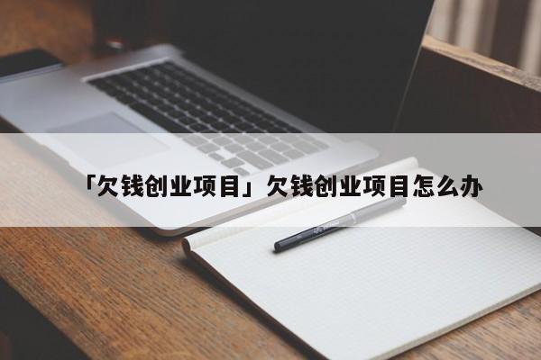 「欠钱创业项目」欠钱创业项目怎么办