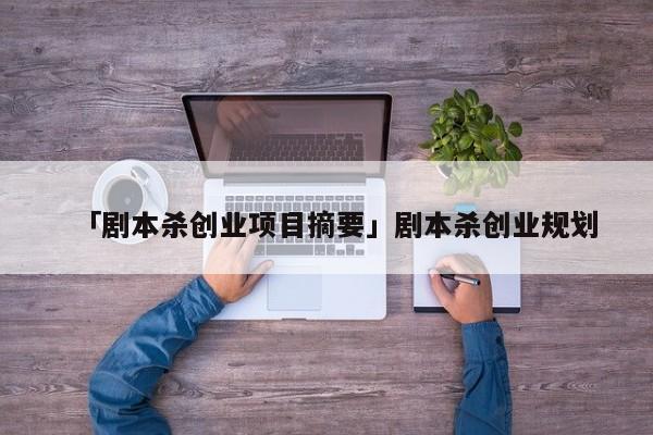 「剧本杀创业项目摘要」剧本杀创业规划