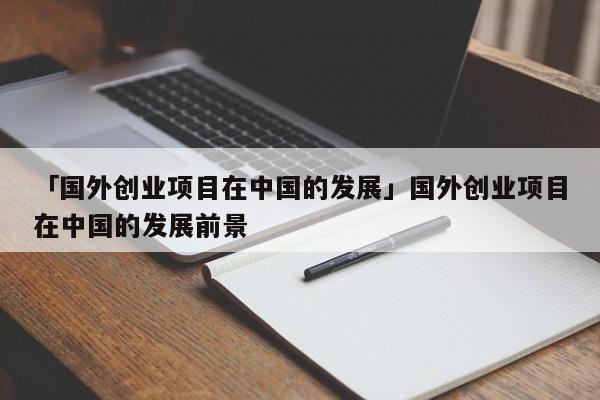「国外创业项目在中国的发展」国外创业项目在中国的发展前景
