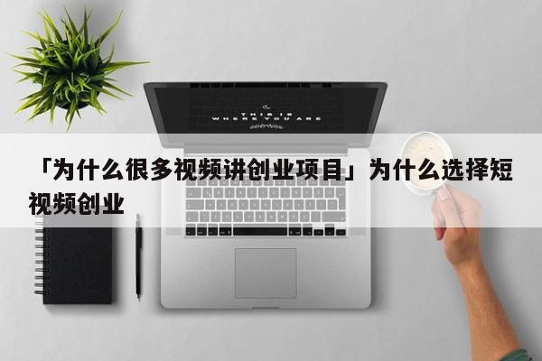 「为什么很多视频讲创业项目」为什么选择短视频创业