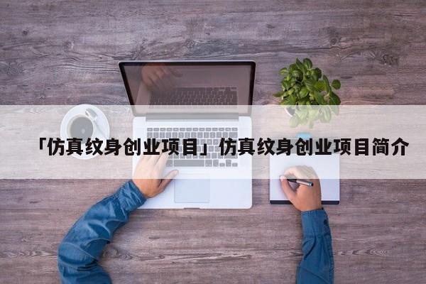 「仿真纹身创业项目」仿真纹身创业项目简介