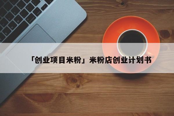「创业项目米粉」米粉店创业计划书