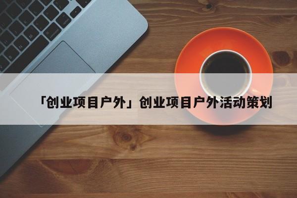 「创业项目户外」创业项目户外活动策划