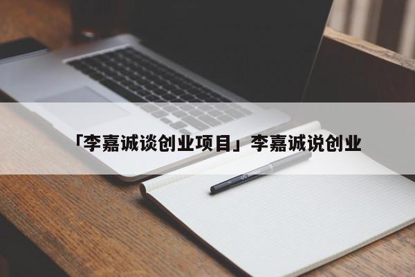 「李嘉诚谈创业项目」李嘉诚说创业