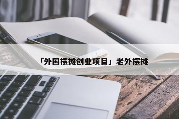 「外国摆摊创业项目」老外摆摊