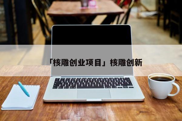 「核雕创业项目」核雕创新