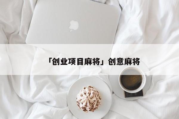 「创业项目麻将」创意麻将
