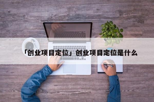 「创业项目定位」创业项目定位是什么