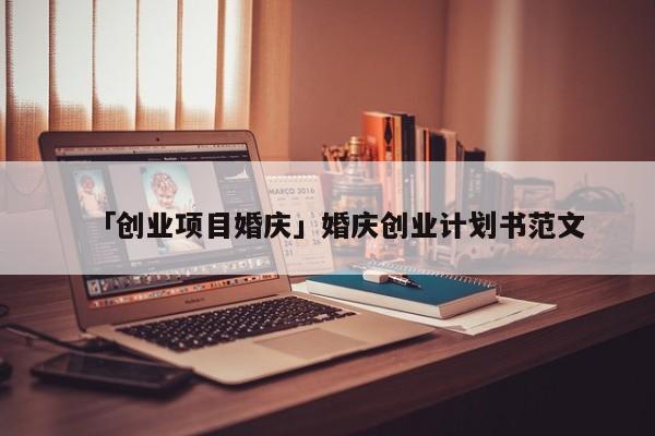 「创业项目婚庆」婚庆创业计划书范文