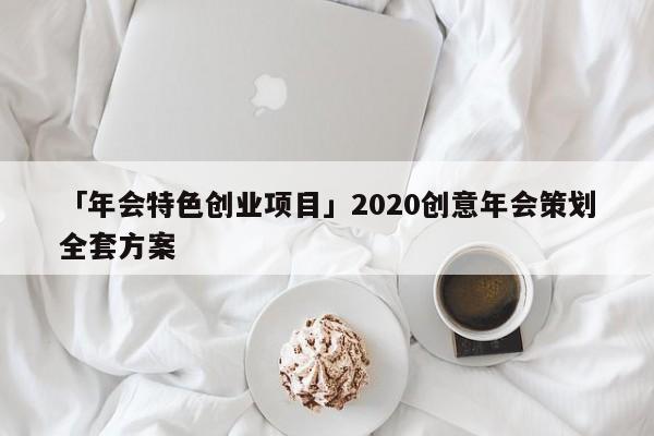「年会特色创业项目」2020创意年会策划全套方案