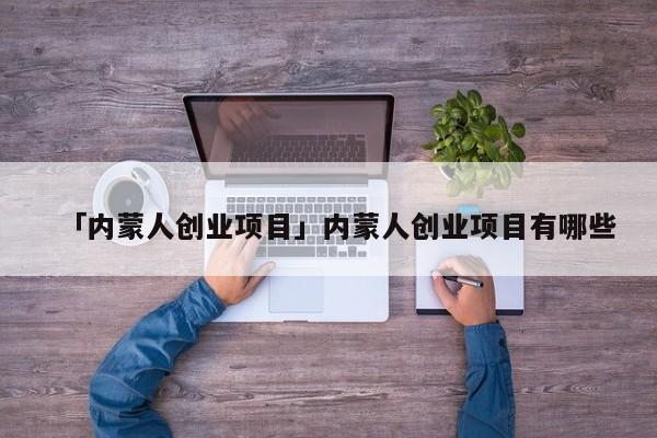 「内蒙人创业项目」内蒙人创业项目有哪些
