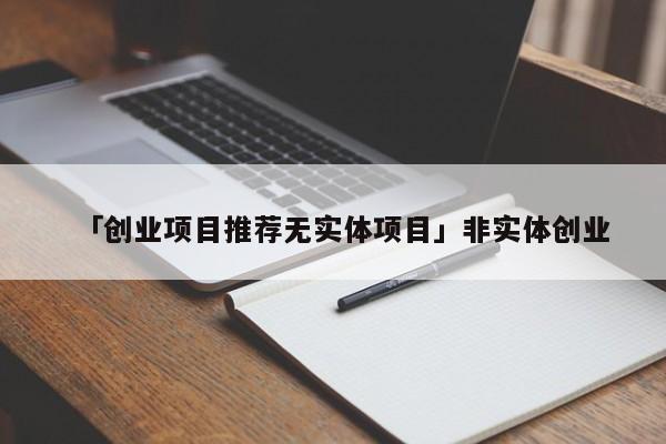 「创业项目推荐无实体项目」非实体创业
