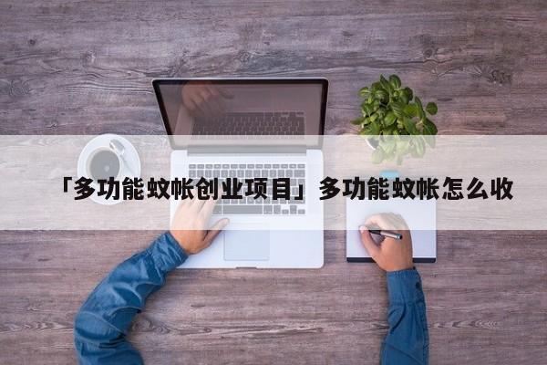 「多功能蚊帐创业项目」多功能蚊帐怎么收
