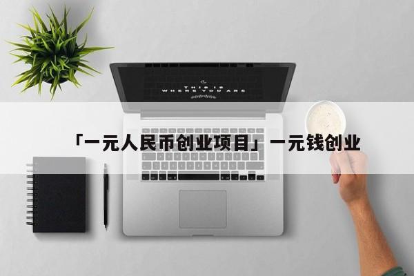 「一元人民币创业项目」一元钱创业
