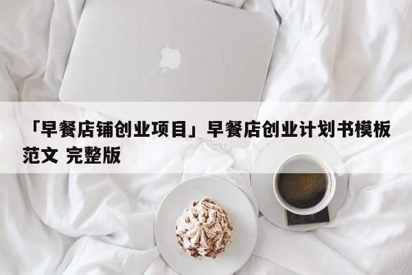 「早餐店铺创业项目」早餐店创业计划书模板范文 完整版