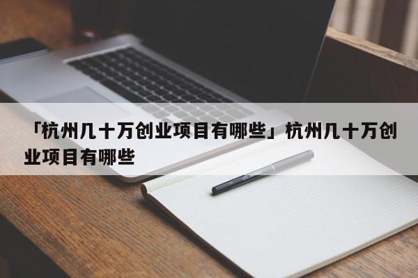 「杭州几十万创业项目有哪些」杭州几十万创业项目有哪些