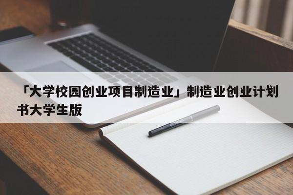 「大学校园创业项目制造业」制造业创业计划书大学生版