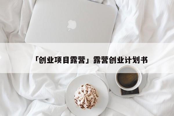 「创业项目露营」露营创业计划书