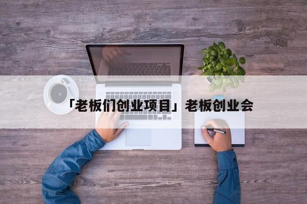 「老板们创业项目」老板创业会