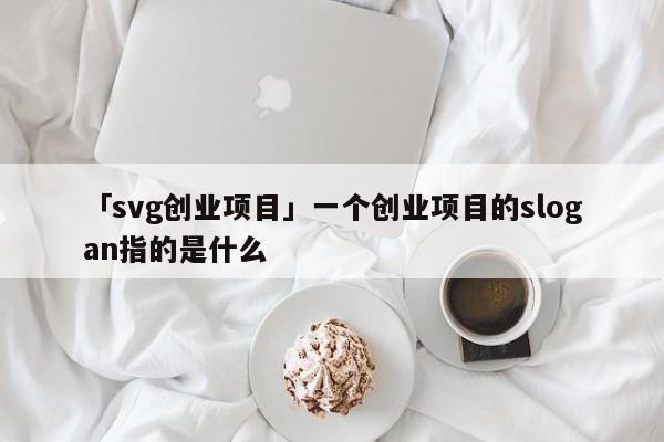 「svg创业项目」一个创业项目的slogan指的是什么