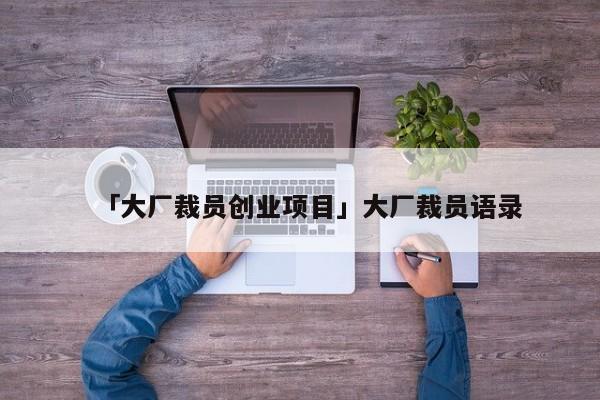 「大厂裁员创业项目」大厂裁员语录