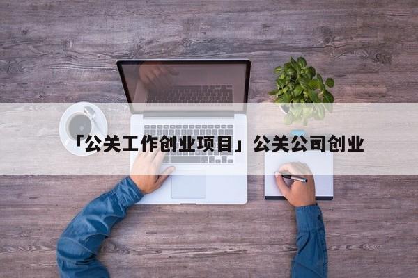 「公关工作创业项目」公关公司创业
