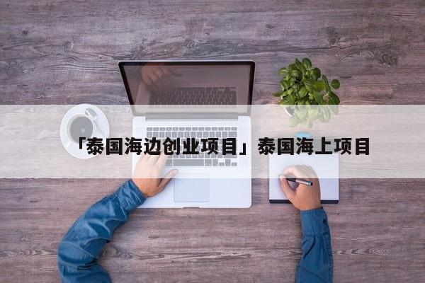 「泰国海边创业项目」泰国海上项目