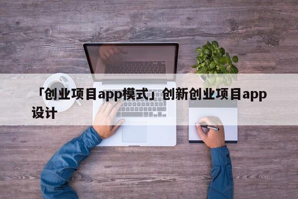 「创业项目app模式」创新创业项目app设计